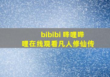 bibibi 哔哩哔哩在线观看凡人修仙传